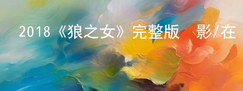 陳傳發發布2018《狼之女》完整版電影/在線觀看/百度云-美劇天堂